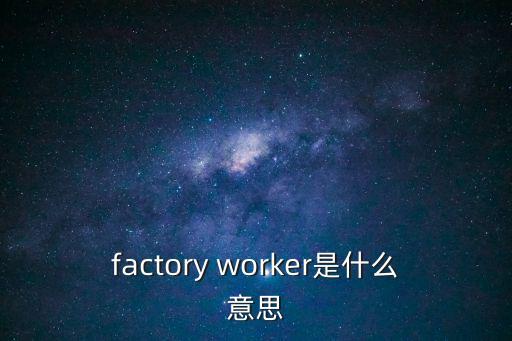 factory worker是什么意思