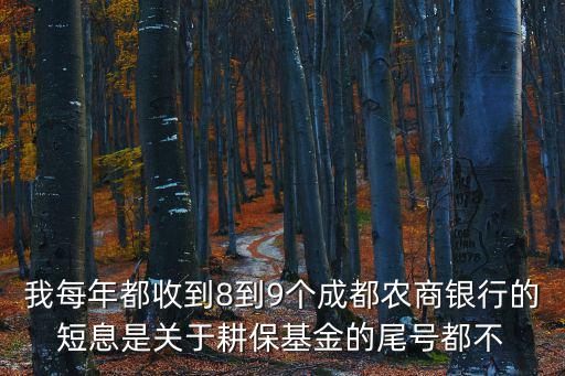 我每年都收到8到9個(gè)成都農(nóng)商銀行的短息是關(guān)于耕保基金的尾號(hào)都不