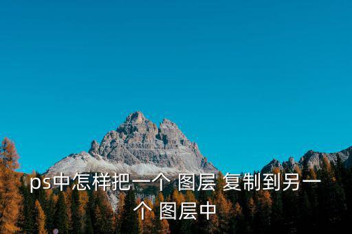 ps中怎樣把一個 圖層 復(fù)制到另一個 圖層中
