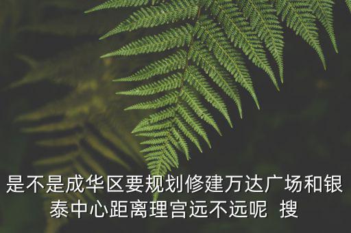 是不是成華區要規劃修建萬達廣場和銀泰中心距離理宮遠不遠呢  搜