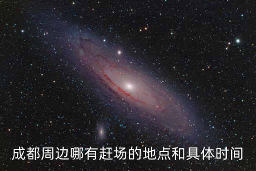 成都市地區趕場時間，成都周邊哪有趕場的地點和具體時間