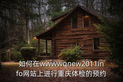 如何在wwwwqnew2011info網(wǎng)站上進(jìn)行重慶體檢的預(yù)約