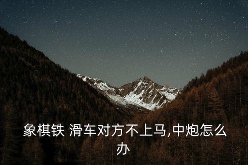  象棋鐵 滑車對方不上馬,中炮怎么辦