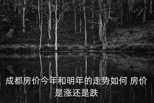 成都房價今年和明年的走勢如何 房價是漲還是跌