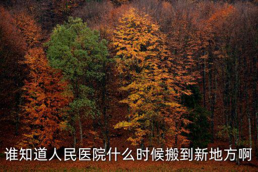 誰知道人民醫院什么時候搬到新地方啊