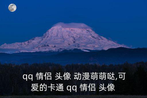 動漫qq情侶頭像,可愛的漫畫qq情侶頭像希望能幫到你