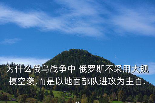 為什么俄烏戰爭中 俄羅斯不采用大規?？找u,而是以地面部隊進攻為主百...