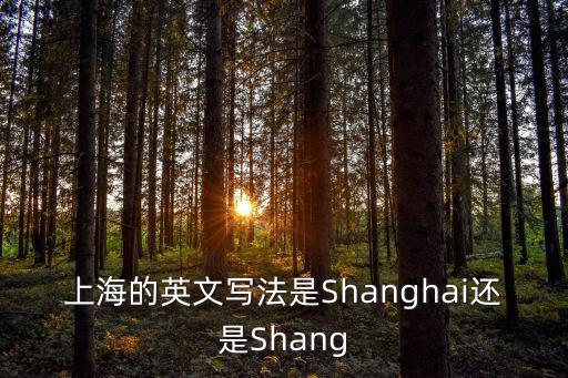 上海的英文寫法是Shanghai還是Shang