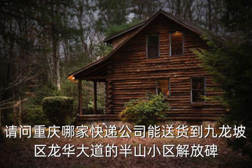 請(qǐng)問(wèn)重慶哪家快遞公司能送貨到九龍坡區(qū)龍華大道的半山小區(qū)解放碑