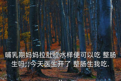 整腸生副作用大,整腸生不能和消炎藥同用否則會有副作用
