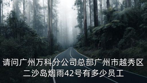 請問廣州萬科分公司總部廣州市越秀區(qū)二沙島煙雨42號有多少員工