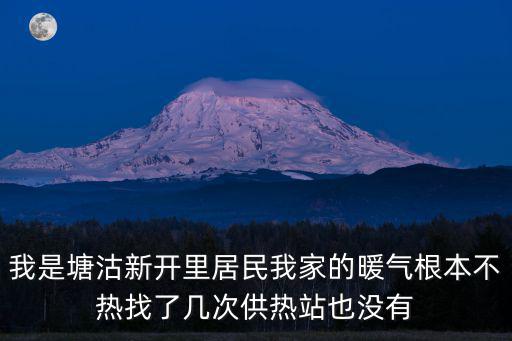 天津市塘沽暖氣不熱咋辦，我是塘沽新開里居民我家的暖氣根本不熱找了幾次供熱站也沒有