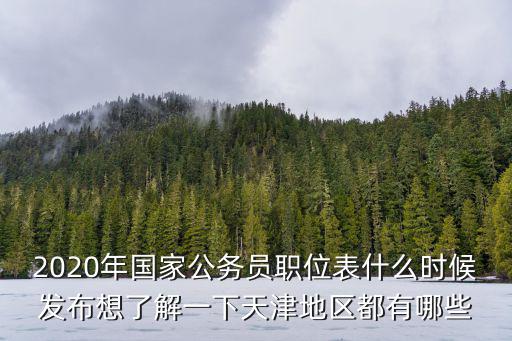 2020年國(guó)家公務(wù)員職位表什么時(shí)候發(fā)布想了解一下天津地區(qū)都有哪些