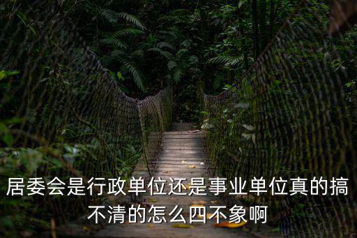 居委會是行政單位還是事業單位真的搞不清的怎么四不象啊