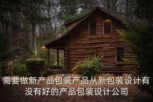 需要做新產品包裝產品從新包裝設計有沒有好的產品包裝設計公司