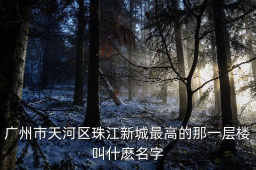廣州市天河區珠江新城最高的那一層樓叫什麼名字
