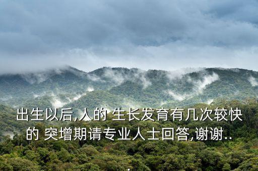 出生以后,人的 生長發育有幾次較快的 突增期請專業人士回答,謝謝...