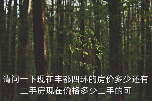 請(qǐng)問(wèn)一下現(xiàn)在豐都四環(huán)的房?jī)r(jià)多少還有二手房現(xiàn)在價(jià)格多少二手的可