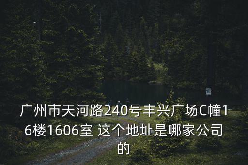 廣州市天河路240號豐興廣場C幢16樓1606室 這個地址是哪家公司的