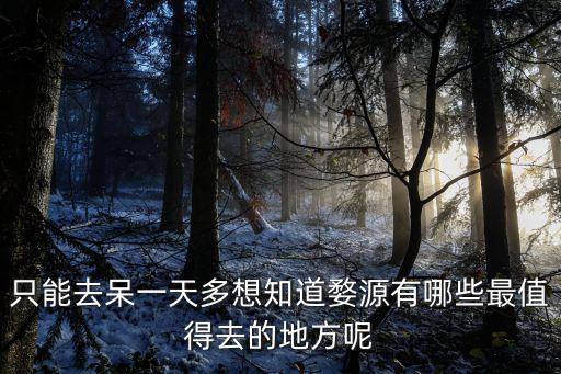 只能去呆一天多想知道婺源有哪些最值得去的地方呢