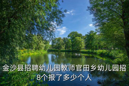 成都市青羊區金沙幼兒園老師招聘，金沙縣招聘幼兒園教師官田鄉幼兒園招8個報了多少個人