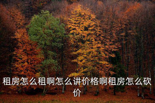 租房怎么租啊怎么講價格啊租房怎么砍價