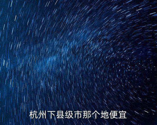 杭州下縣級市那個地便宜