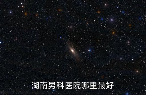 岳陽男科醫院排名最好的醫院，湖南男科醫院哪里最好