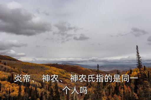  炎帝、 神農、 神農氏指的是同一個人嗎