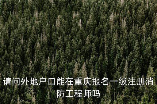 請問外地戶口能在重慶報名一級注冊消防工程師嗎