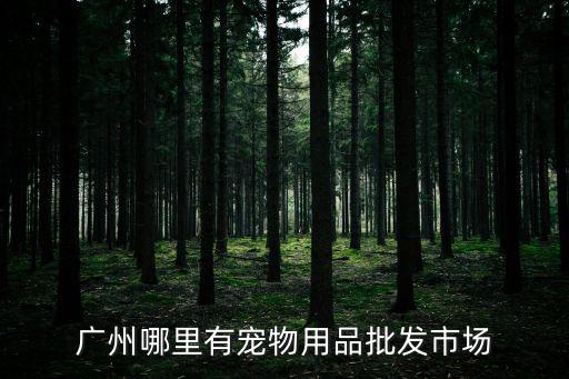 廣州哪里有寵物用品批發市場