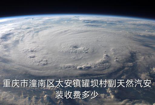 重慶市潼南區太安罐壩，重慶市潼南區太安鎮罐壩村副天然汽安裝收費多少