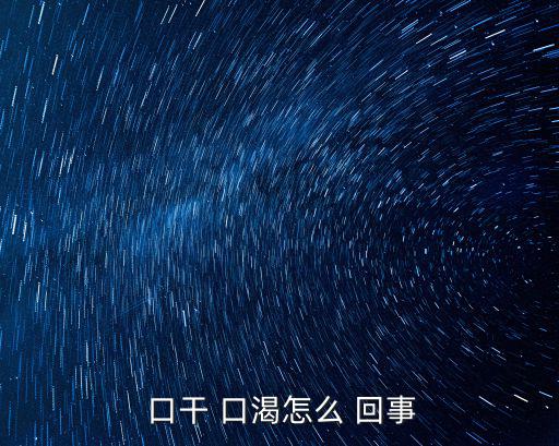  口干 口渴怎么 回事