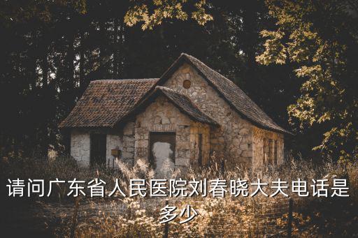 請問廣東省人民醫院劉春曉大夫電話是多少