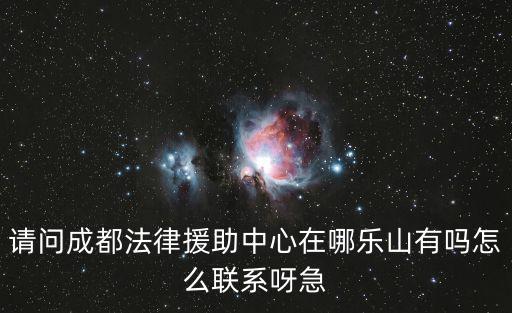 成都市殘疾人法律援助中心，請問成都法律援助中心在哪樂山有嗎怎么聯(lián)系呀急