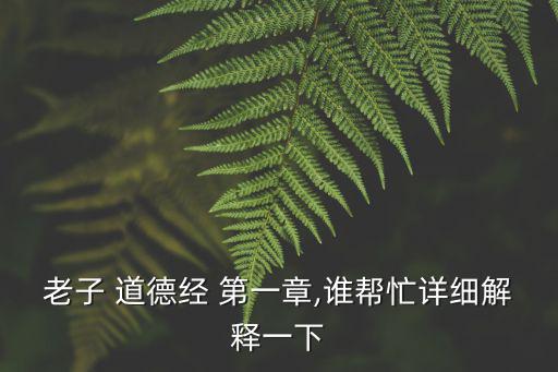 老子 道德經 第一章,誰幫忙詳細解釋一下