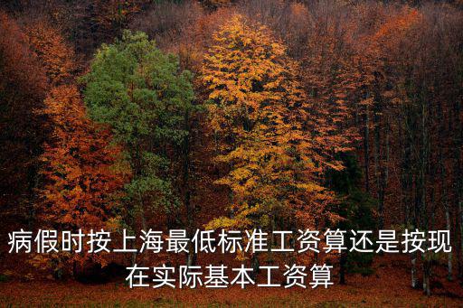 病假時按上海最低標準工資算還是按現在實際基本工資算