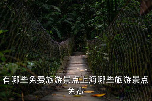 去上海旅游必去景點推薦免費，有哪些免費旅游景點上海哪些旅游景點免費