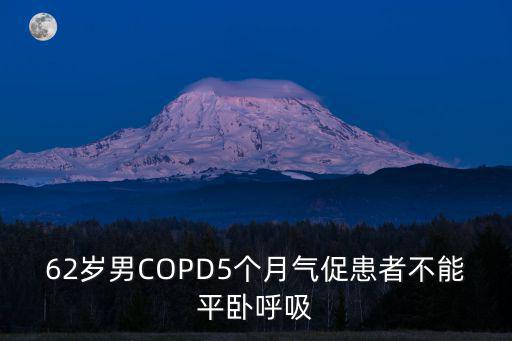 62歲男COPD5個月氣促患者不能平臥呼吸