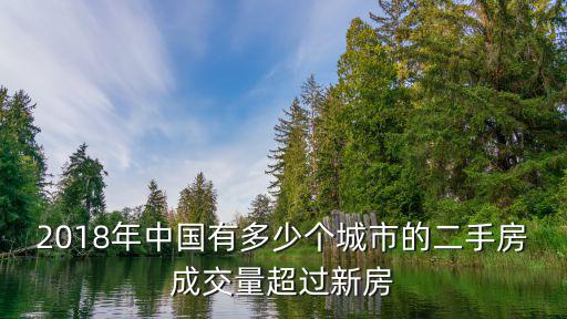 2018年中國有多少個(gè)城市的二手房成交量超過新房
