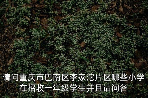 請問重慶市巴南區李家沱片區哪些小學在招收一年級學生并且請問各