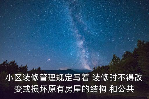 小區(qū)裝修管理規(guī)定寫著 裝修時不得改變或損壞原有房屋的結(jié)構(gòu) 和公共