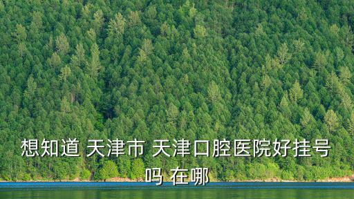 想知道 天津市 天津口腔醫院好掛號嗎 在哪