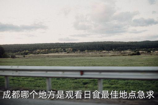 成都哪個地方是觀看日食最佳地點急求