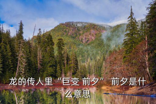 龍的傳人里“巨變 前夕” 前夕是什么意思