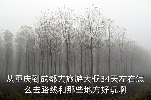 從重慶到成都去旅游大概34天左右怎么去路線和那些地方好玩啊