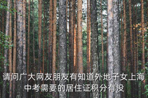 請(qǐng)問(wèn)廣大網(wǎng)友朋友有知道外地子女上海中考需要的居住證積分有沒(méi)