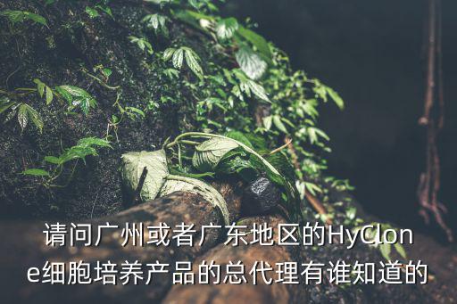 請問廣州或者廣東地區(qū)的HyClone細(xì)胞培養(yǎng)產(chǎn)品的總代理有誰知道的