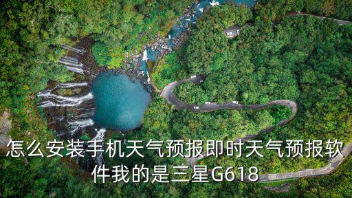怎么安裝手機天氣預報即時天氣預報軟件我的是三星G618