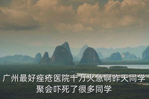 廣州最好痤瘡醫(yī)院十萬(wàn)火急啊昨天同學(xué)聚會(huì)嚇?biāo)懒撕芏嗤瑢W(xué)
